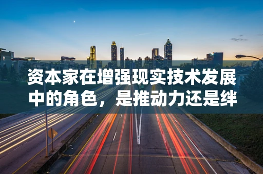 资本家在增强现实技术发展中的角色，是推动力还是绊脚石？