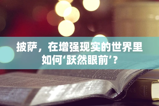 披萨，在增强现实的世界里如何‘跃然眼前’？