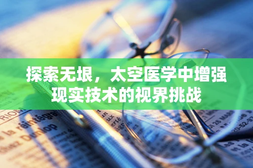 探索无垠，太空医学中增强现实技术的视界挑战