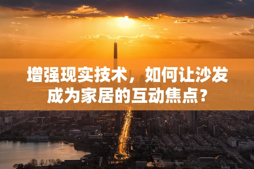 增强现实技术，如何让沙发成为家居的互动焦点？