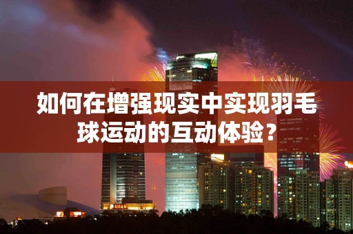 如何在增强现实中实现羽毛球运动的互动体验？