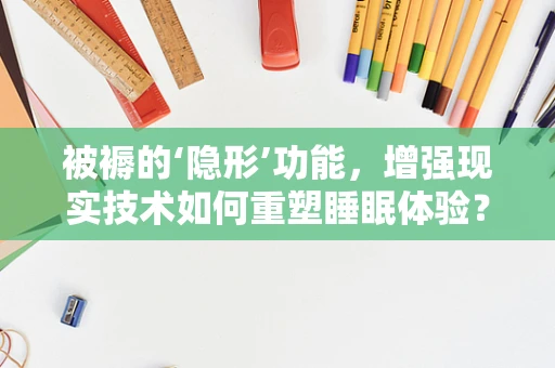 被褥的‘隐形’功能，增强现实技术如何重塑睡眠体验？