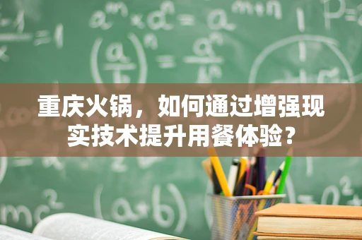 重庆火锅，如何通过增强现实技术提升用餐体验？