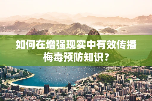 如何在增强现实中有效传播梅毒预防知识？