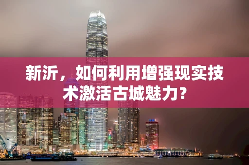 新沂，如何利用增强现实技术激活古城魅力？
