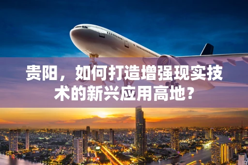 贵阳，如何打造增强现实技术的新兴应用高地？