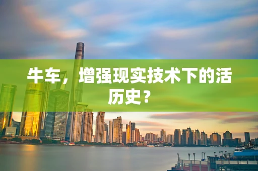 牛车，增强现实技术下的活历史？