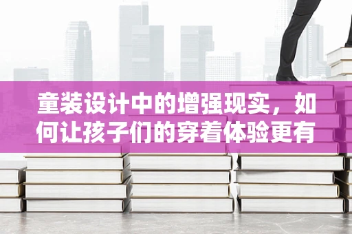 童装设计中的增强现实，如何让孩子们的穿着体验更有趣？
