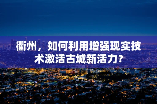 衢州，如何利用增强现实技术激活古城新活力？