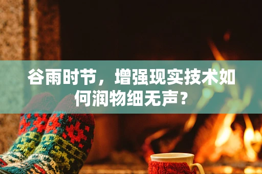 谷雨时节，增强现实技术如何润物细无声？