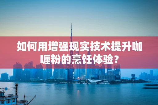 如何用增强现实技术提升咖喱粉的烹饪体验？