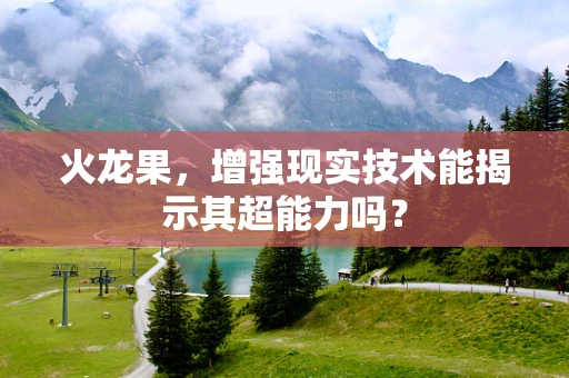 火龙果，增强现实技术能揭示其超能力吗？