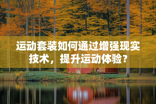 运动套装如何通过增强现实技术，提升运动体验？