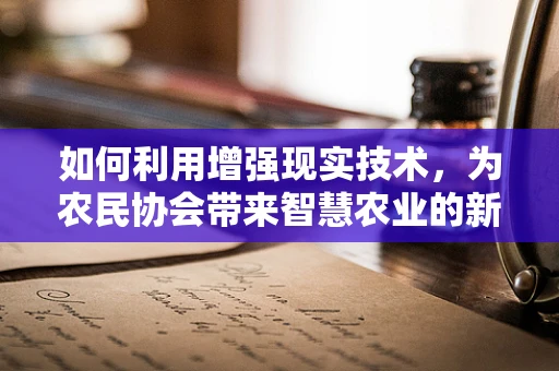 如何利用增强现实技术，为农民协会带来智慧农业的新篇章？