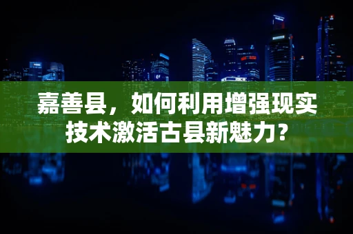 嘉善县，如何利用增强现实技术激活古县新魅力？