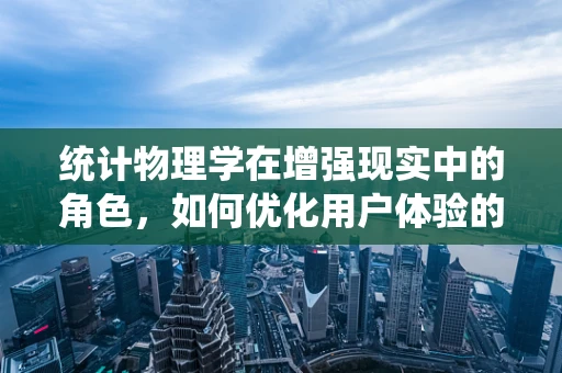 统计物理学在增强现实中的角色，如何优化用户体验的隐形之手？