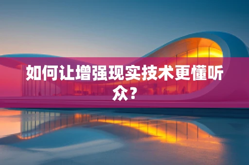 如何让增强现实技术更懂听众？