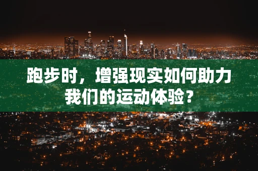 跑步时，增强现实如何助力我们的运动体验？