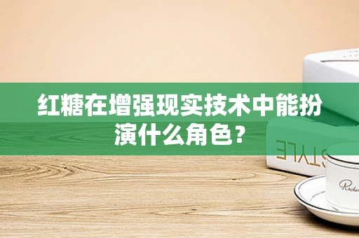 红糖在增强现实技术中能扮演什么角色？