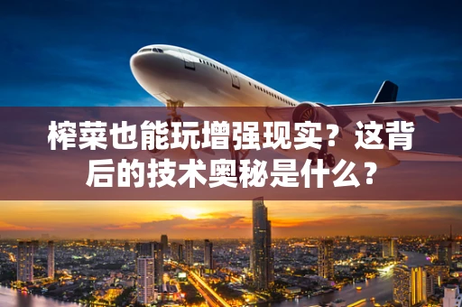 榨菜也能玩增强现实？这背后的技术奥秘是什么？