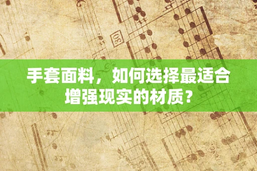 手套面料，如何选择最适合增强现实的材质？