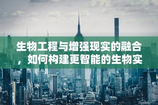 生物工程与增强现实的融合，如何构建更智能的生物实验平台？