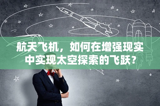 航天飞机，如何在增强现实中实现太空探索的飞跃？