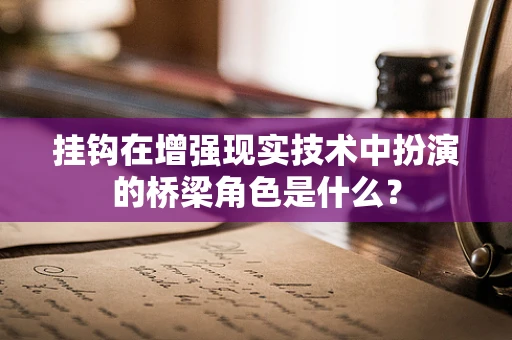 挂钩在增强现实技术中扮演的桥梁角色是什么？