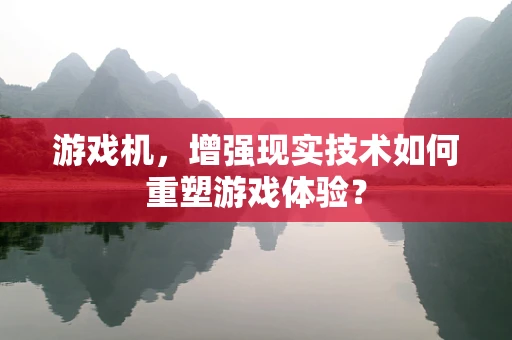 游戏机，增强现实技术如何重塑游戏体验？