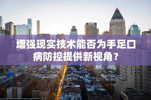 增强现实技术能否为手足口病防控提供新视角？