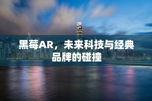 黑莓AR，未来科技与经典品牌的碰撞