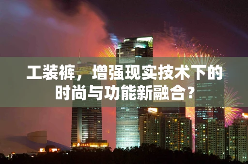 工装裤，增强现实技术下的时尚与功能新融合？