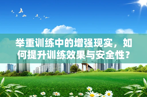 举重训练中的增强现实，如何提升训练效果与安全性？