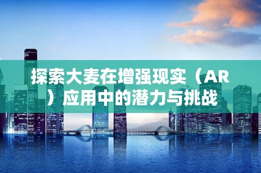 探索大麦在增强现实（AR）应用中的潜力与挑战