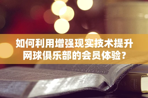 如何利用增强现实技术提升网球俱乐部的会员体验？
