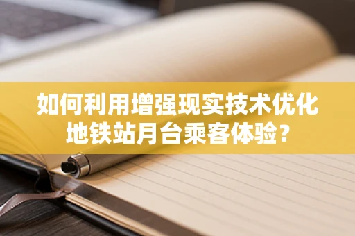 如何利用增强现实技术优化地铁站月台乘客体验？