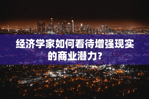 经济学家如何看待增强现实的商业潜力？