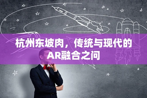 杭州东坡肉，传统与现代的AR融合之问
