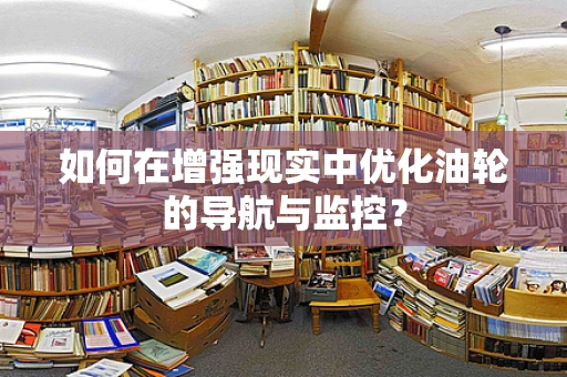 如何在增强现实中优化油轮的导航与监控？