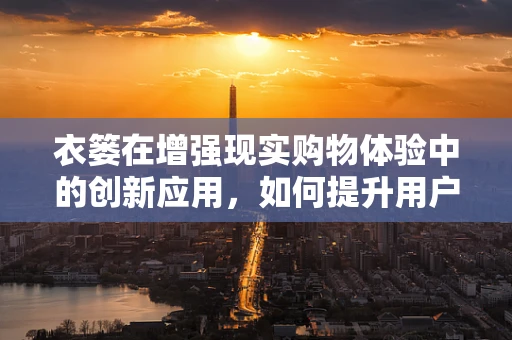 衣篓在增强现实购物体验中的创新应用，如何提升用户的试衣乐趣？
