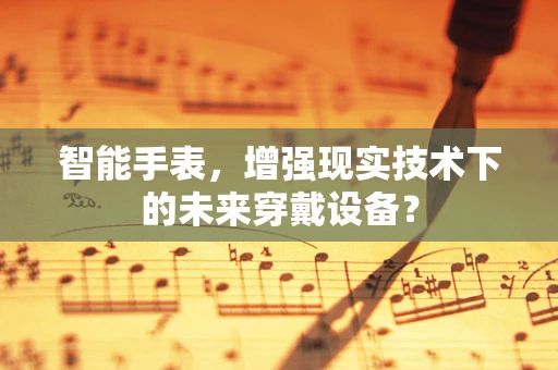 智能手表，增强现实技术下的未来穿戴设备？
