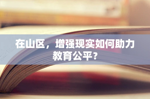 在山区，增强现实如何助力教育公平？
