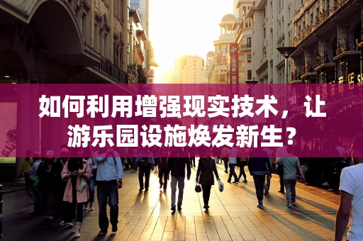 如何利用增强现实技术，让游乐园设施焕发新生？