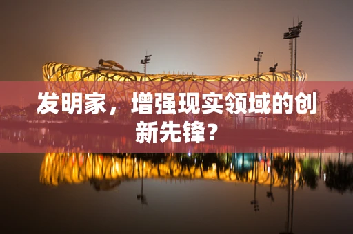 发明家，增强现实领域的创新先锋？