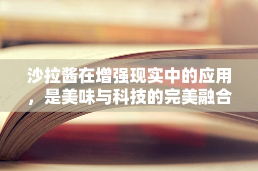 沙拉酱在增强现实中的应用，是美味与科技的完美融合，还是另类创新？