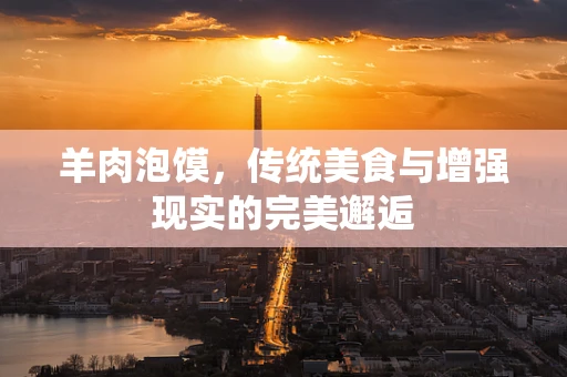 羊肉泡馍，传统美食与增强现实的完美邂逅