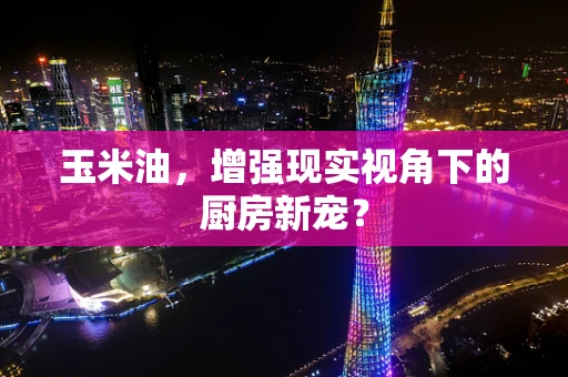 玉米油，增强现实视角下的厨房新宠？
