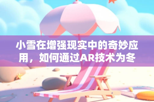小雪在增强现实中的奇妙应用，如何通过AR技术为冬季带来温暖体验？
