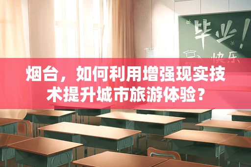 烟台，如何利用增强现实技术提升城市旅游体验？