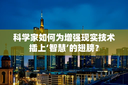 科学家如何为增强现实技术插上‘智慧’的翅膀？